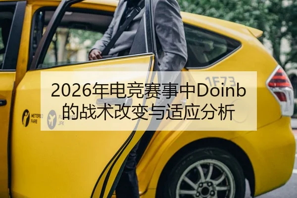 2026年电竞赛事中Doinb的战术改变与适应分析