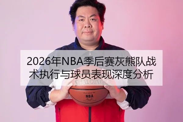 2026年NBA季后赛灰熊队战术执行与球员表现深度分析