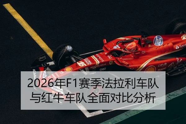 2026年F1赛季法拉利车队与红牛车队全面对比分析