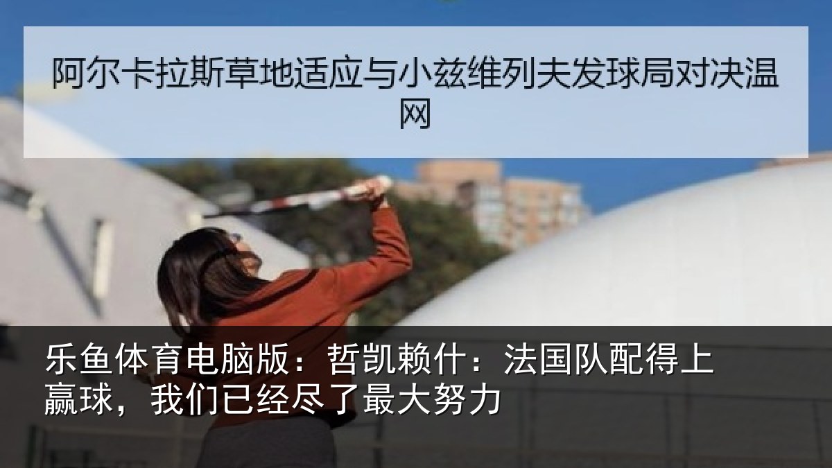 乐鱼体育电脑版:哲凯相关情况赢球相关情况努力