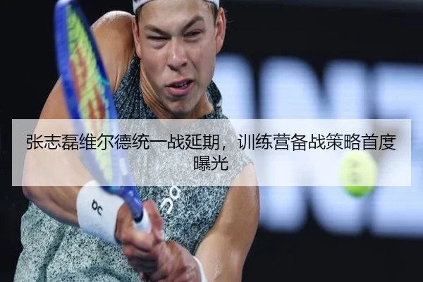 张志磊维尔德统一战延期，训练营备战策略首度曝光