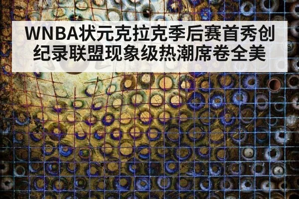 WNBA状元克拉克季后赛首秀创纪录联盟现象级热潮席卷全美